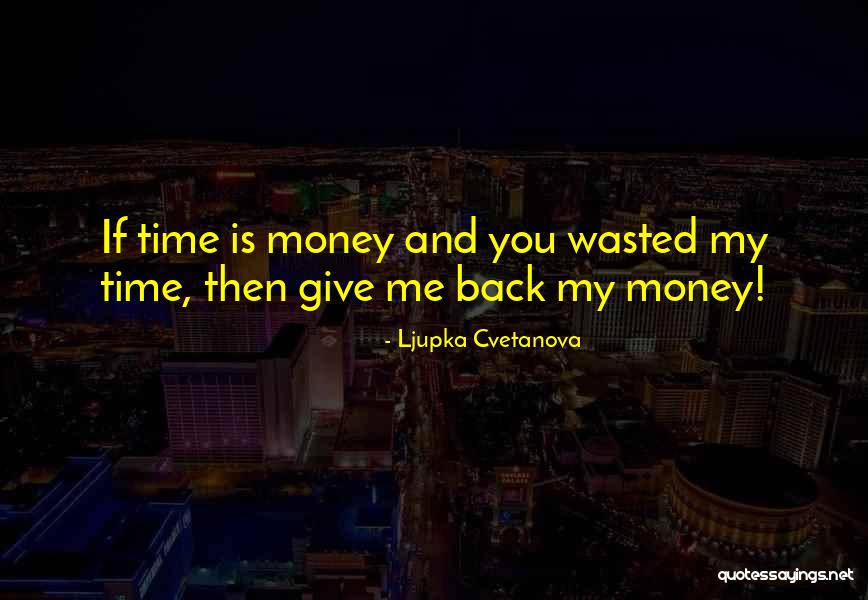 Give Me My Money Back Quotes By Ljupka Cvetanova Give Me My Money Back Quotes By Ljupka Cvetanova