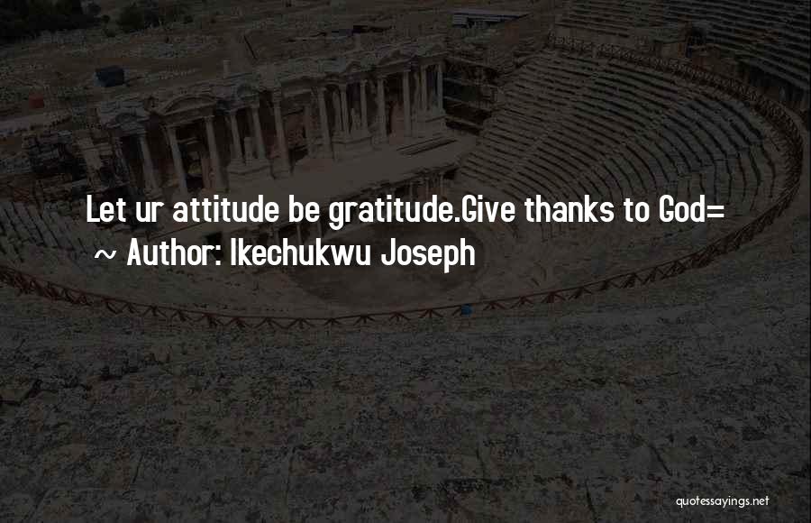 Give Thanks To God Quotes By Ikechukwu Joseph