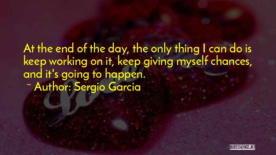 Giving Out Too Many Chances Quotes By Sergio Garcia