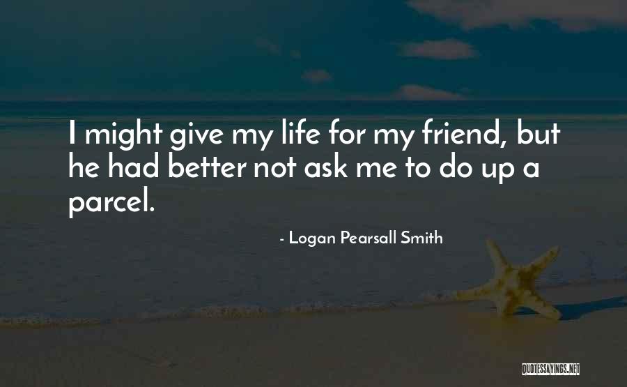 Giving Up Friendship Quotes By Logan Pearsall Smith