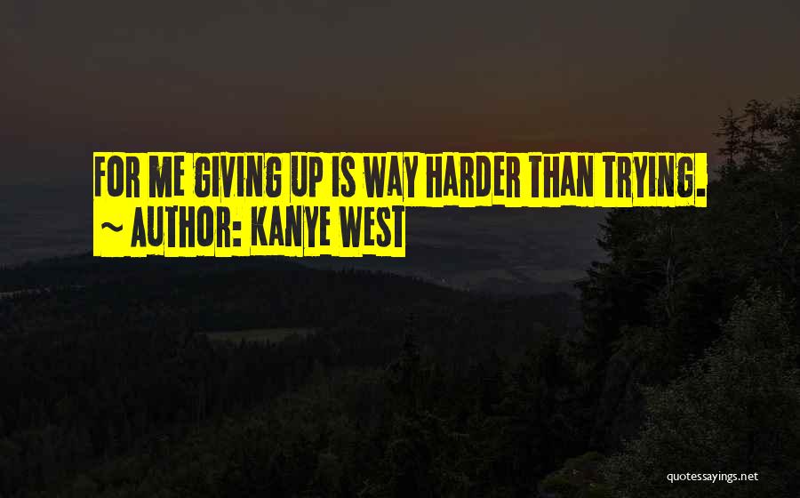 Giving Up Or Trying Harder Quotes By Kanye West