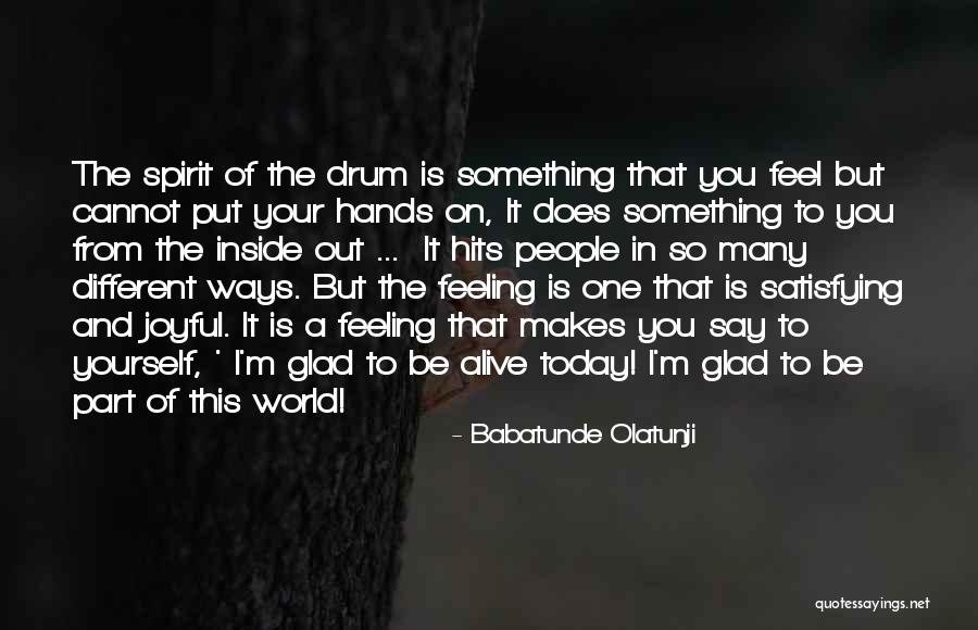 Glad I'm Alive Quotes By Babatunde Olatunji Glad I'm Alive Quotes By Babatunde Olatunji