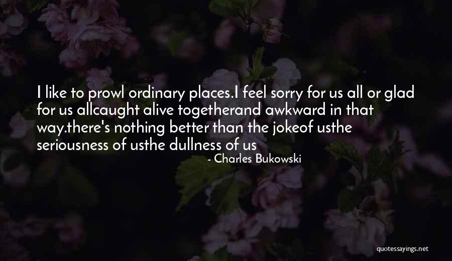 Glad I'm Alive Quotes By Charles Bukowski Glad I'm Alive Quotes By Charles Bukowski
