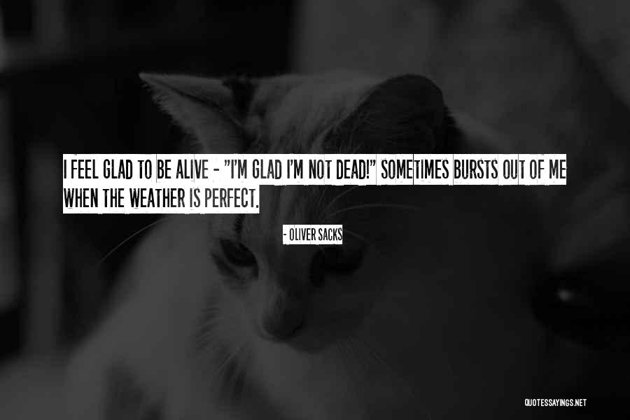 Glad I'm Alive Quotes By Oliver Sacks Glad I'm Alive Quotes By Oliver Sacks