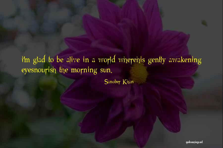 Glad I'm Alive Quotes By Sanober Khan Glad I'm Alive Quotes By Sanober Khan