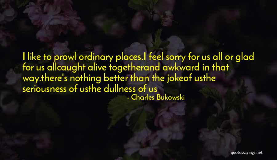 Glad To Have Someone Like You Quotes By Charles Bukowski