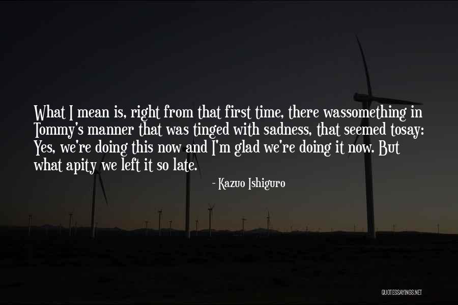 Glad You Left Quotes By Kazuo Ishiguro Glad You Left Quotes By Kazuo Ishiguro