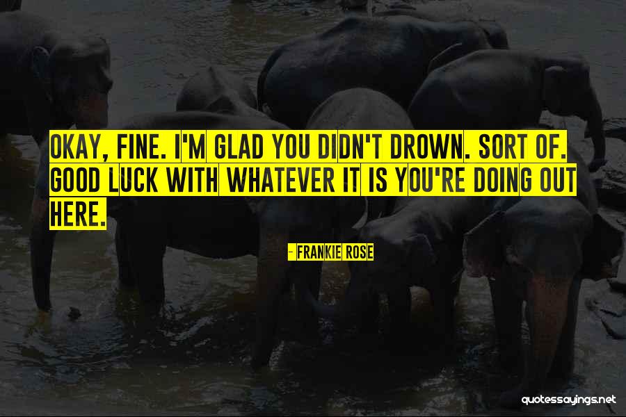 Glad You're Okay Quotes By Frankie Rose