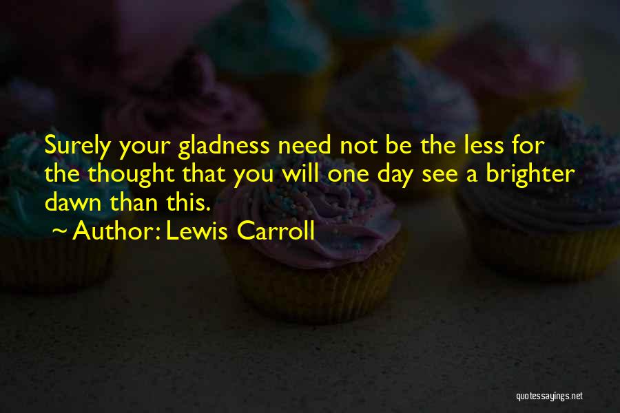 Gladness Quotes By Lewis Carroll