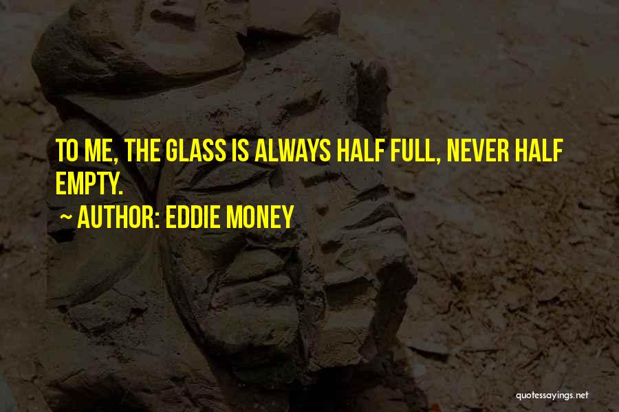 Glass Half Empty Quotes By Eddie Money