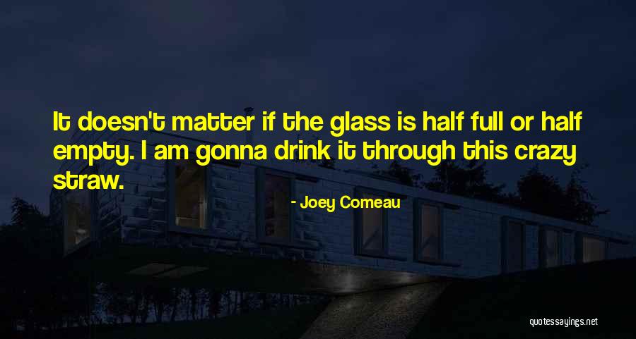 Glass Half Full Or Half Empty Quotes By Joey Comeau