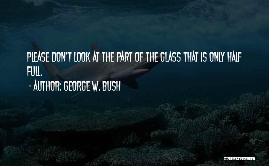 Glasses Half Full Quotes By George W. Bush