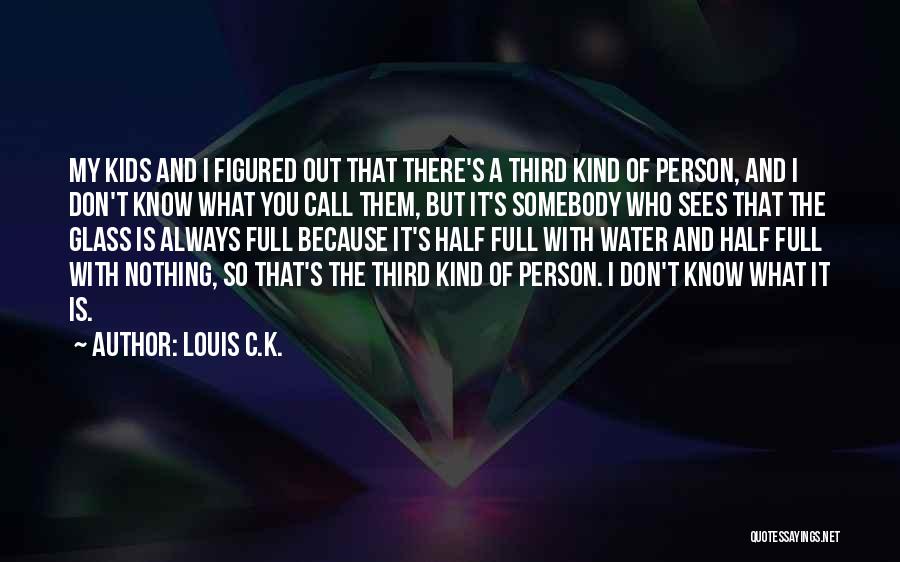 Glasses Half Full Quotes By Louis C.K.