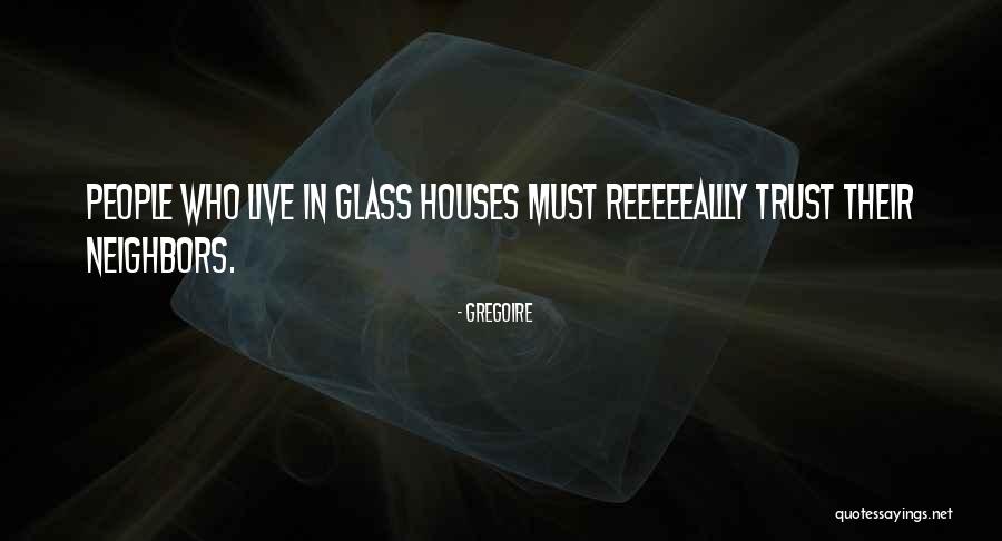 Glasses Houses Quotes By Gregoire Glasses Houses Quotes By Gregoire
