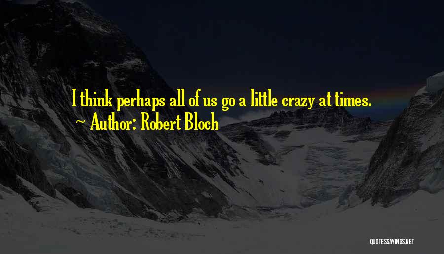 Go A Little Crazy Quotes By Robert Bloch