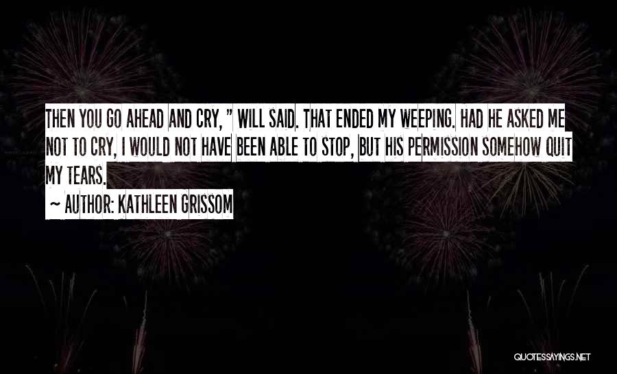 Go Ahead And Cry Quotes By Kathleen Grissom