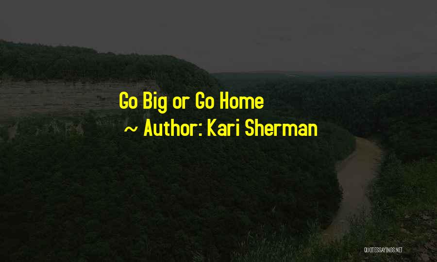 Go Big Or Go Home Quotes By Kari Sherman