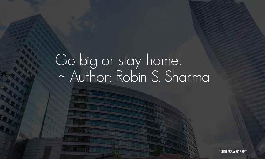 Go Big Or Go Home Quotes By Robin S. Sharma