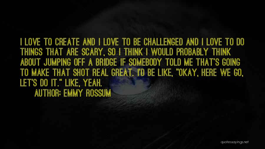 Go Do Great Things Quotes By Emmy Rossum