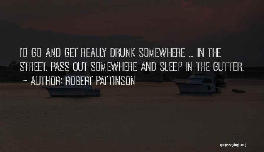 Go Get Drunk Quotes By Robert Pattinson