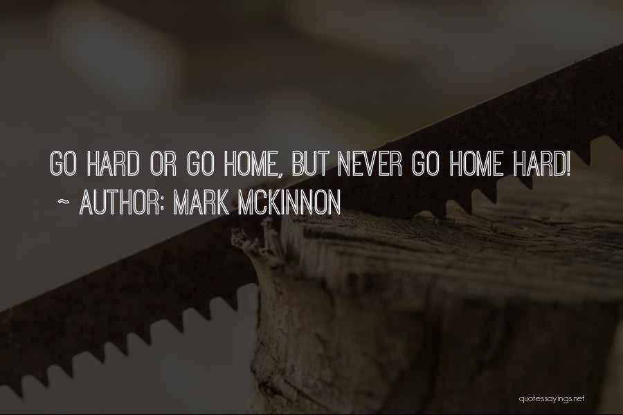 Go Hard Go Home Quotes By Mark McKinnon