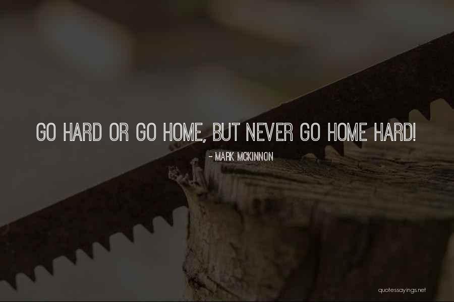 Go Hard Motivational Quotes By Mark McKinnon Go Hard Motivational Quotes By Mark McKinnon