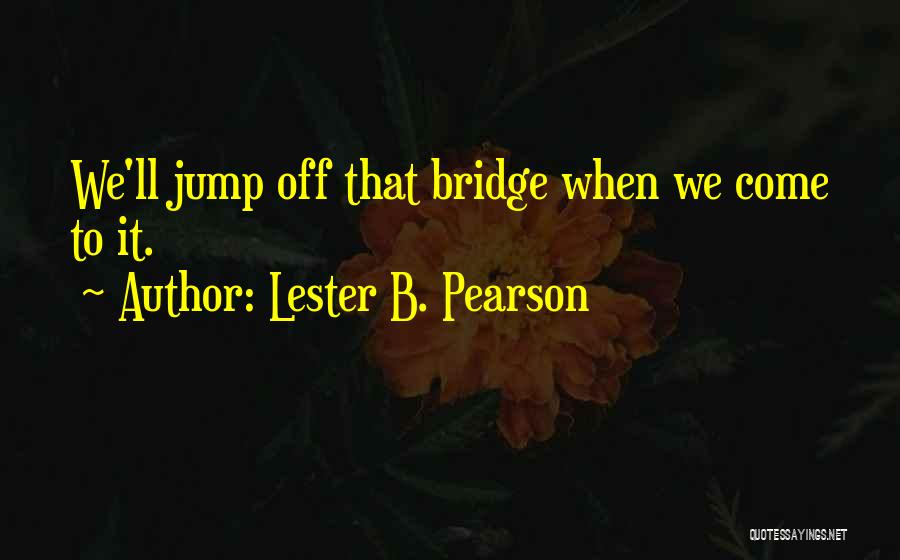 Go Jump Off A Bridge Quotes By Lester B. Pearson