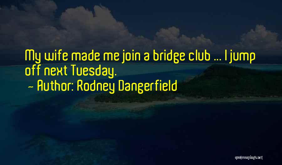 Go Jump Off A Bridge Quotes By Rodney Dangerfield