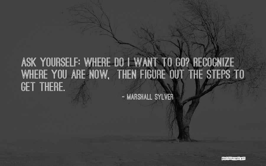 Go Where You Want To Go Quotes By Marshall Sylver Go Where You Want To Go Quotes By Marshall Sylver