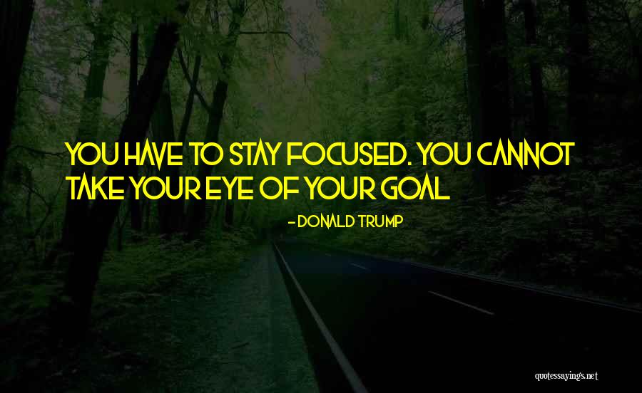 Goal Focused Quotes By Donald Trump Goal Focused Quotes By Donald Trump