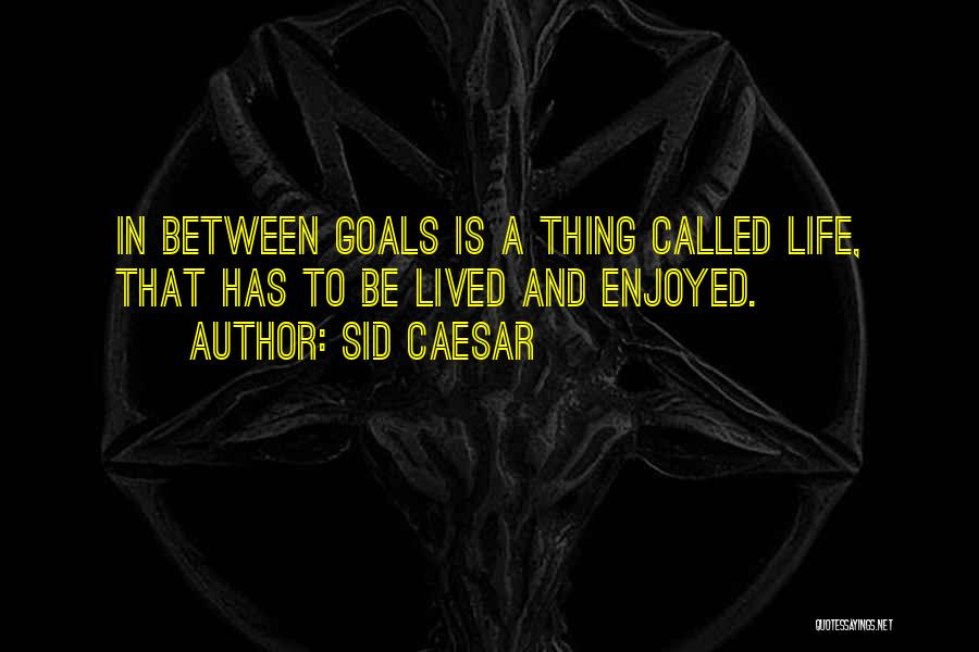 Goals And Life Quotes By Sid Caesar