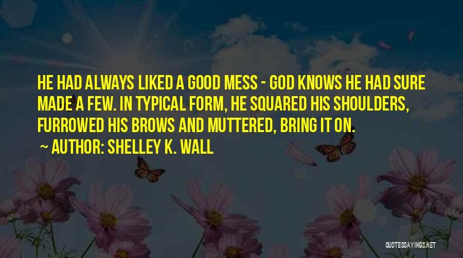 God Always Knows Quotes By Shelley K. Wall