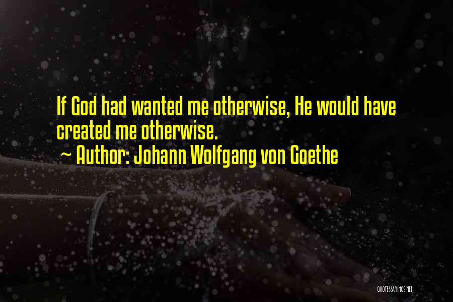 God Created Me Quotes By Johann Wolfgang Von Goethe