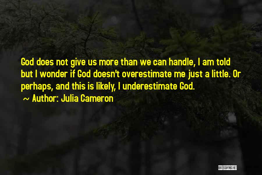 God Doesn't Give You More Than You Can Handle Quotes By Julia Cameron