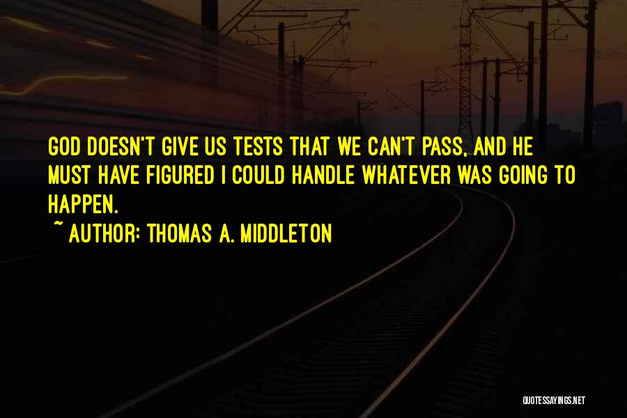 God Doesn't Give You More Than You Can Handle Quotes By Thomas A. Middleton