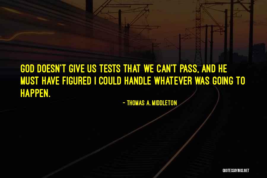 God Doesn't Give You More Than You Can Handle Quotes By Thomas A. Middleton