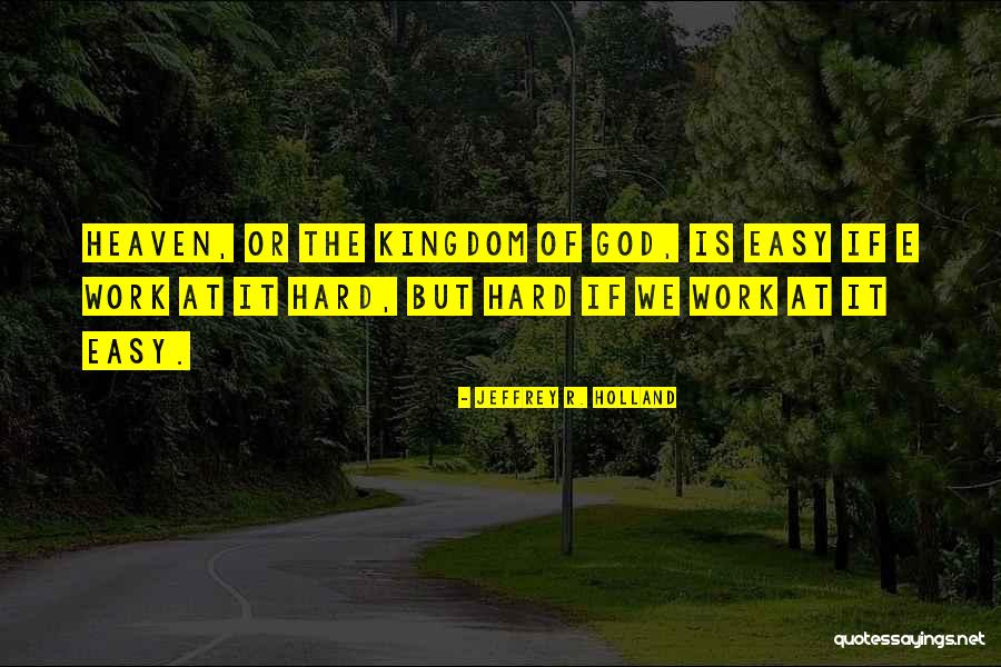 God Hard Work Quotes By Jeffrey R. Holland God Hard Work Quotes By Jeffrey R. Holland
