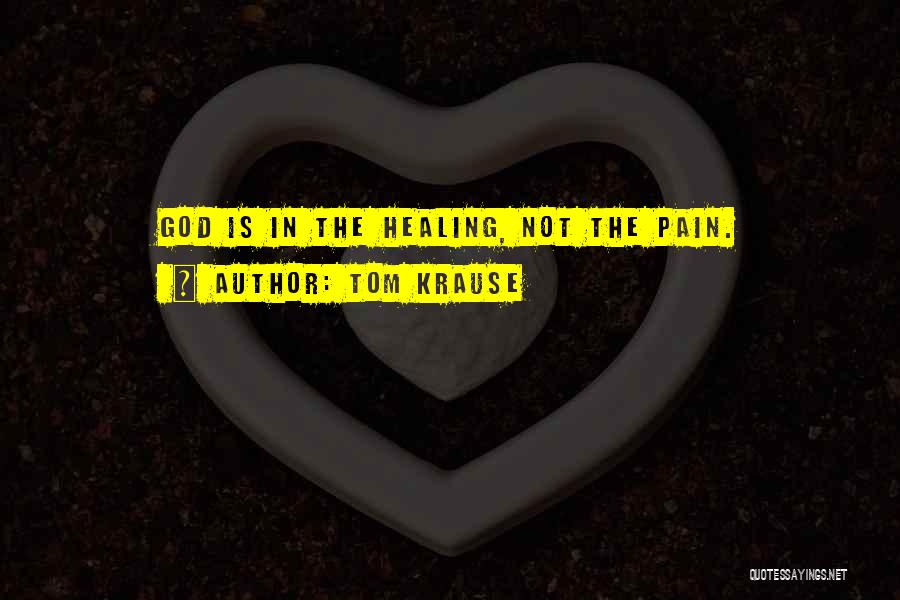 God Healing Pain Quotes By Tom Krause