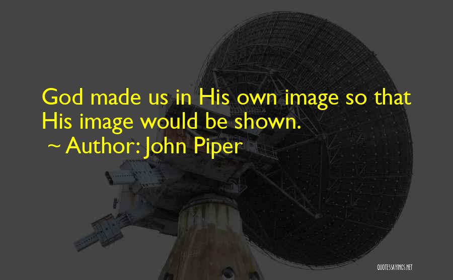 God Made Us Quotes By John Piper