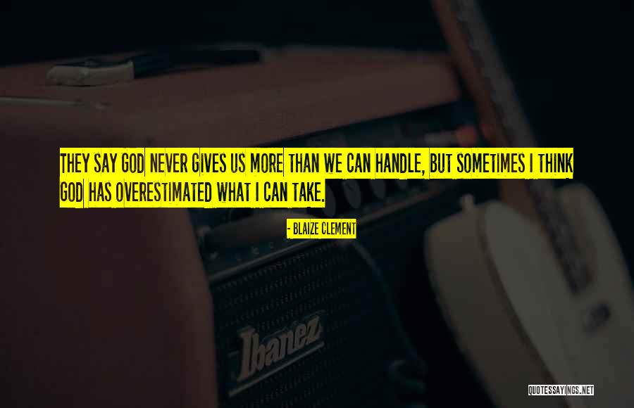God Only Gives You What U Can Handle Quotes By Blaize Clement God Only Gives You What U Can Handle Quotes By Blaize Clement