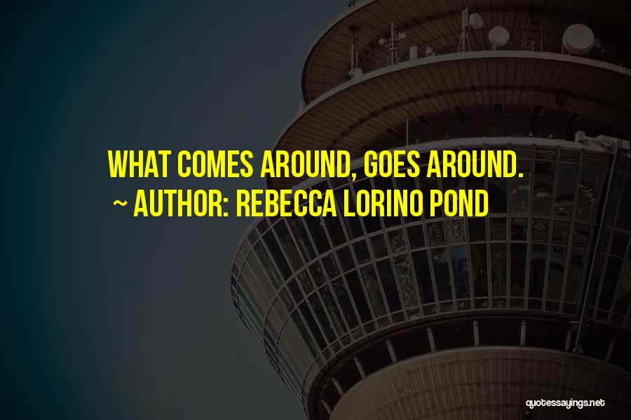 Goes Around Comes Around Quotes By Rebecca Lorino Pond