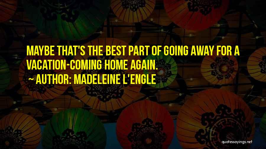 Going Home For Vacation Quotes By Madeleine L'Engle Going Home For Vacation Quotes By Madeleine L'Engle
