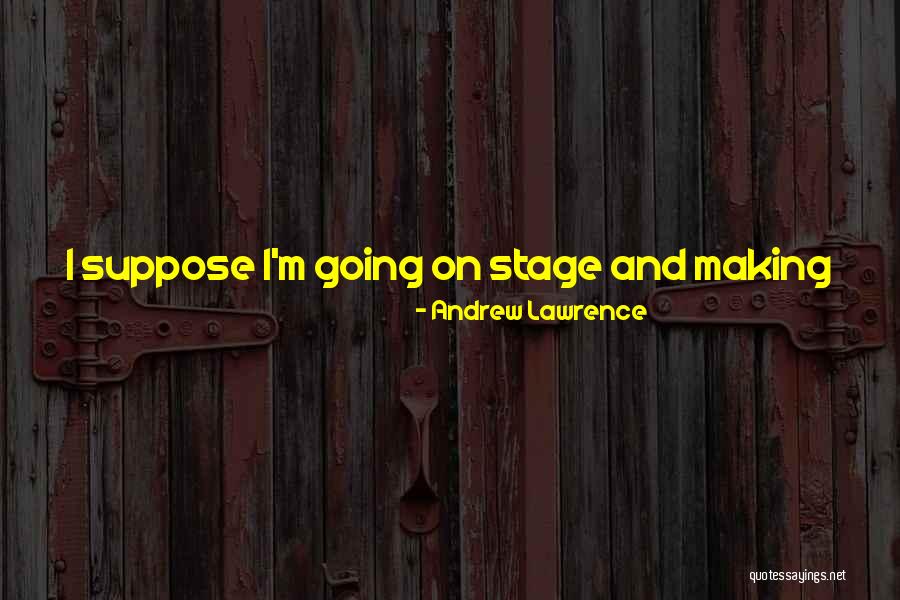 Going On Stage Quotes By Andrew Lawrence Going On Stage Quotes By Andrew Lawrence