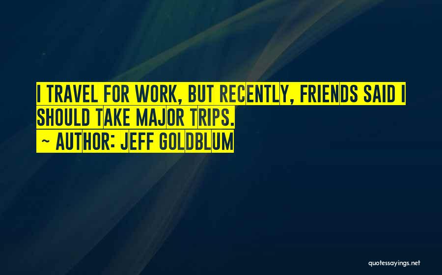 Going On Trips With Friends Quotes By Jeff Goldblum