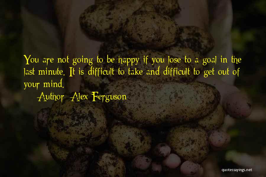 Going Out Of Your Mind Quotes By Alex Ferguson
