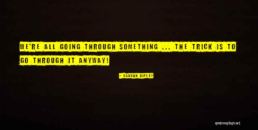 Going Through Something Quotes By Vaughn Ripley Going Through Something Quotes By Vaughn Ripley