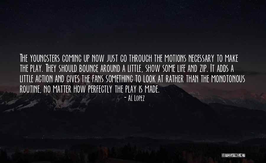 Going Through The Motions Of Life Quotes By Al Lopez Going Through The Motions Of Life Quotes By Al Lopez