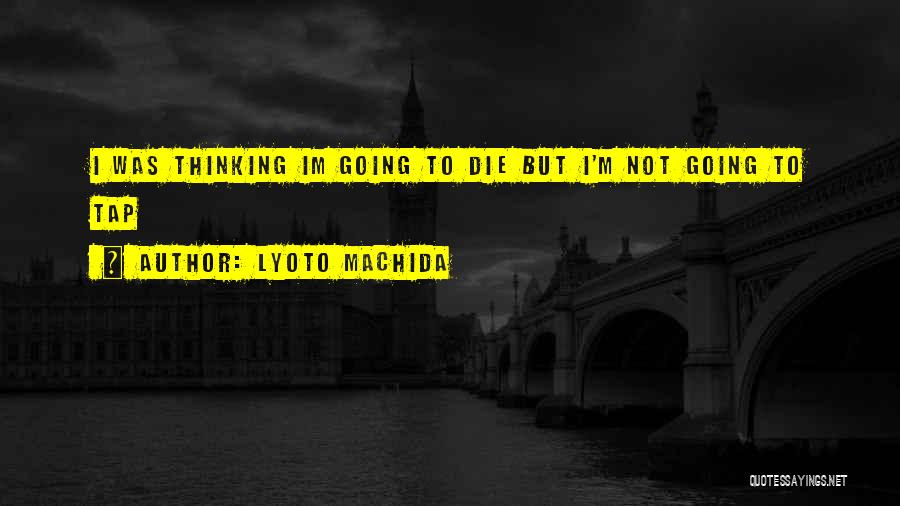 Going To Die Quotes By Lyoto Machida