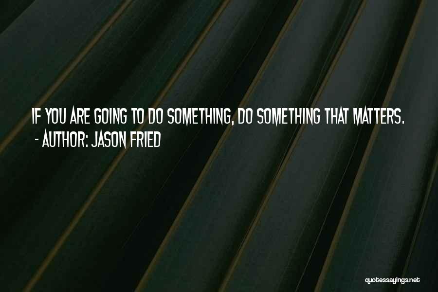 Going To Do Something Quotes By Jason Fried