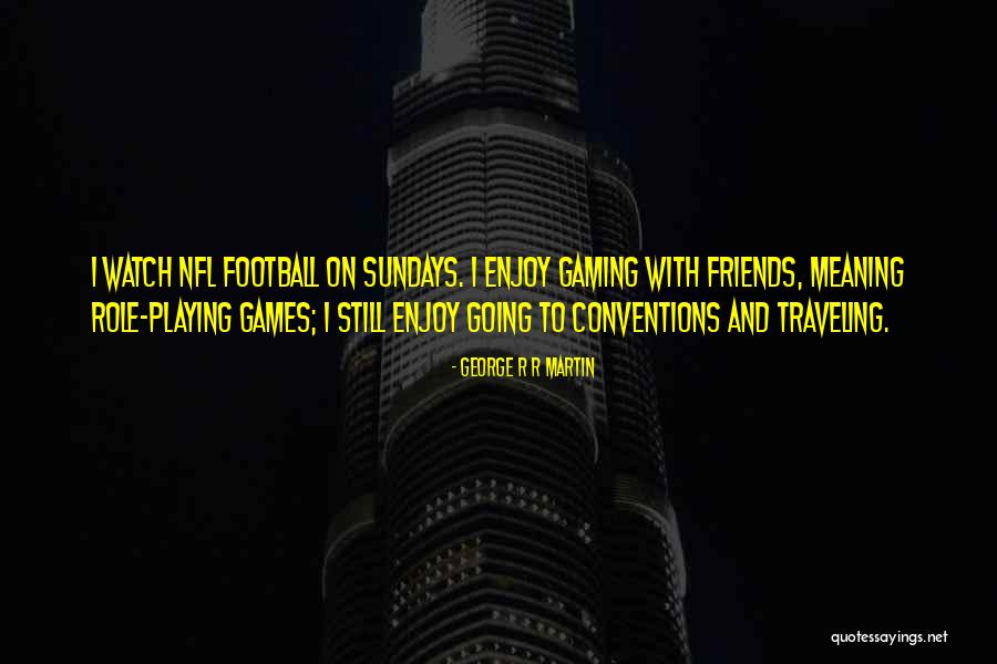 Going To Football Games Quotes By George R R Martin Going To Football Games Quotes By George R R Martin